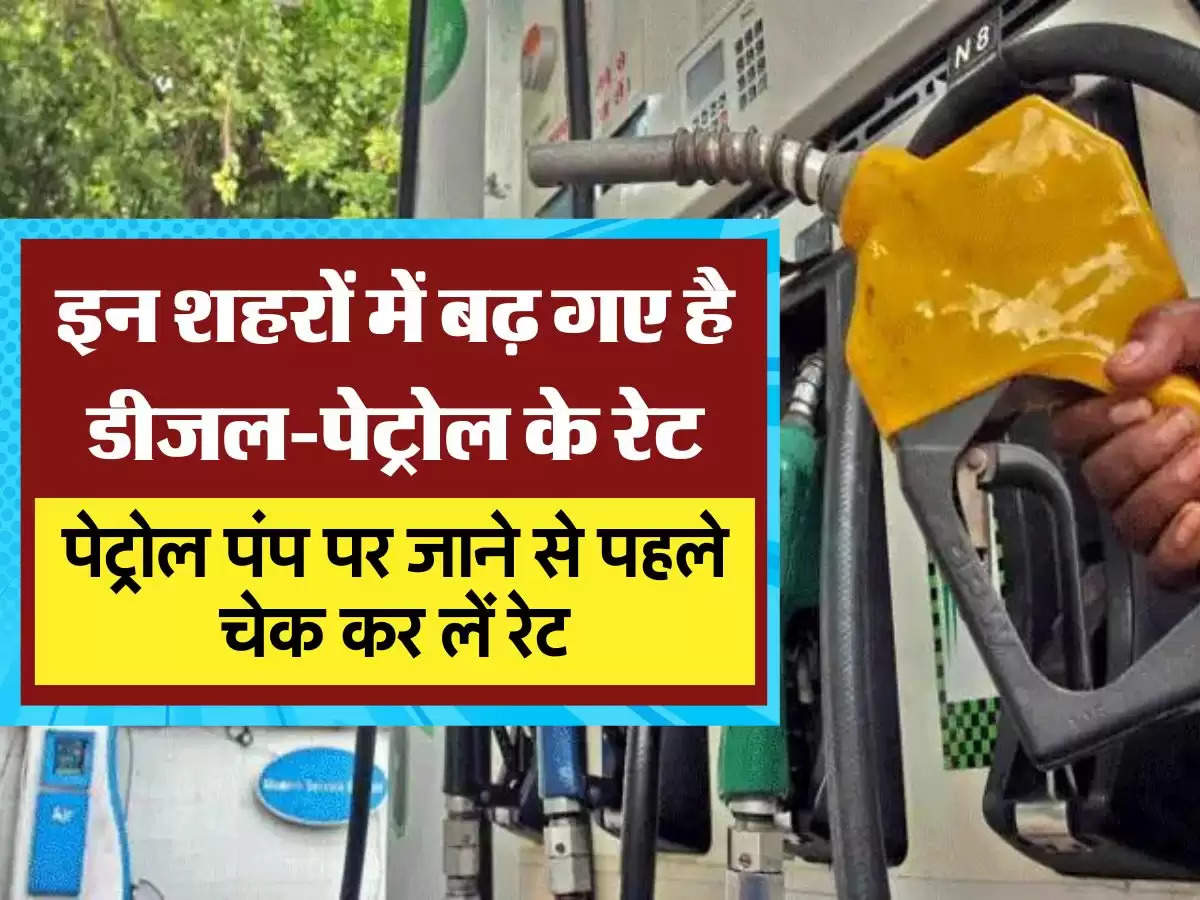 इन शहरों में बढ़ गए है डीजल-पेट्रोल के रेट, पेट्रोल पंप पर जाने से पहले चेक कर लें रेट