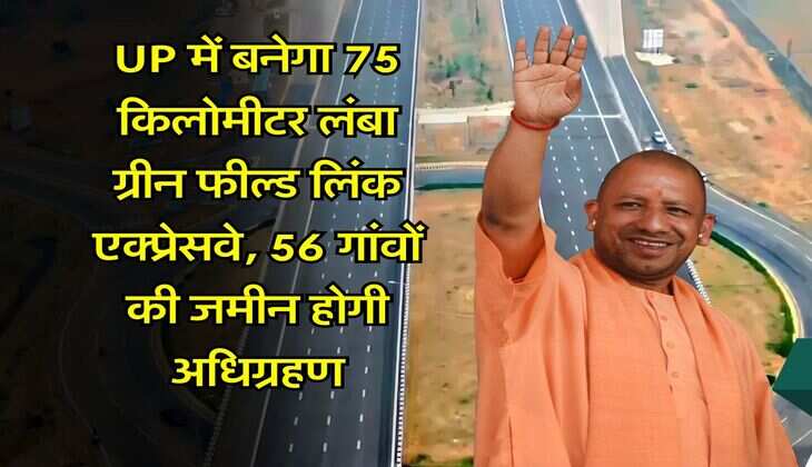 UP में बनेगा 75 किलोमीटर लंबा ग्रीन फील्ड लिंक एक्प्रेसवे, 56 गांवों की जमीन होगी अधिग्रहण
