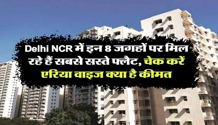 Delhi NCR में इन 8 जगहों पर मिल रहे हैं सबसे सस्ते फ्लैट, चेक करें एरिया वाइज क्या है कीमत