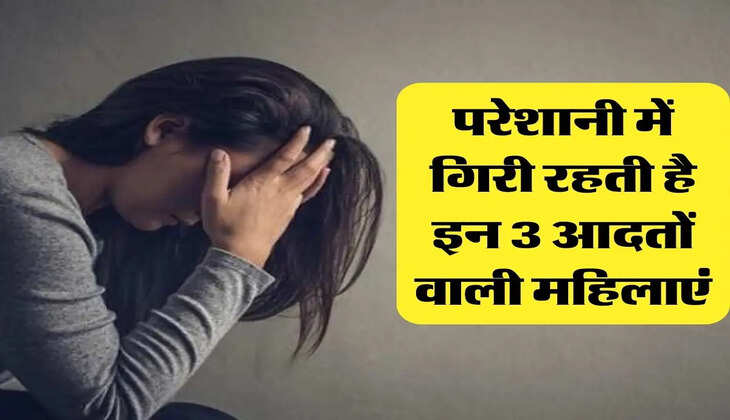 चाणक्य नीति : परेशानी में गिरी रहती है इन 3 आदतों वाली महिलाएं, परिवार पर भी पड़ता है असर 
