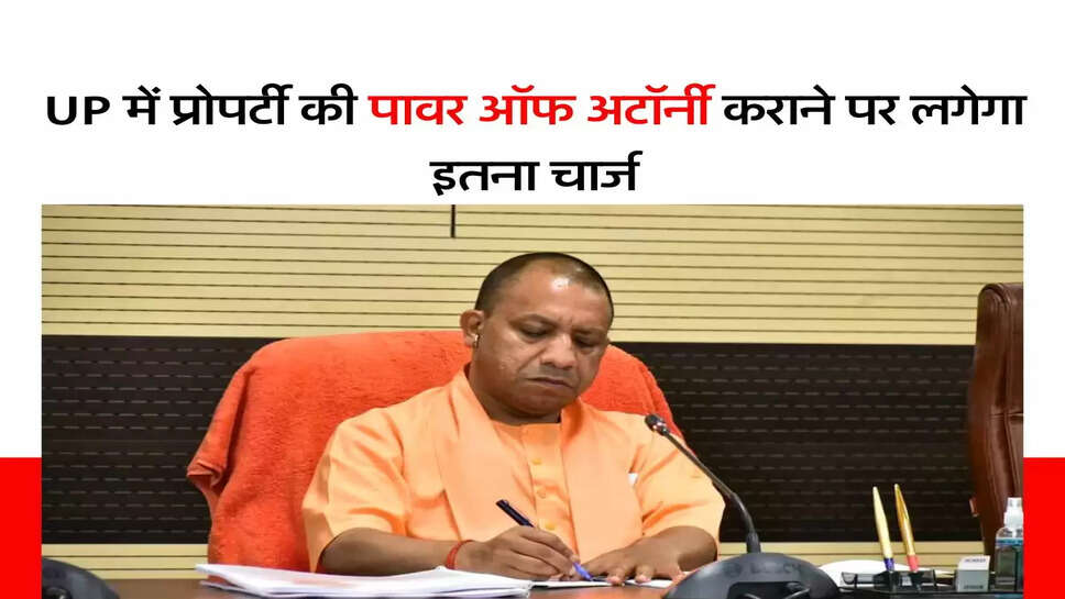 UP में प्रोपर्टी की पावर&nbsp;ऑफ अटॉर्नी कराने पर लगेगा इतना चार्ज, जानिए नए रूल