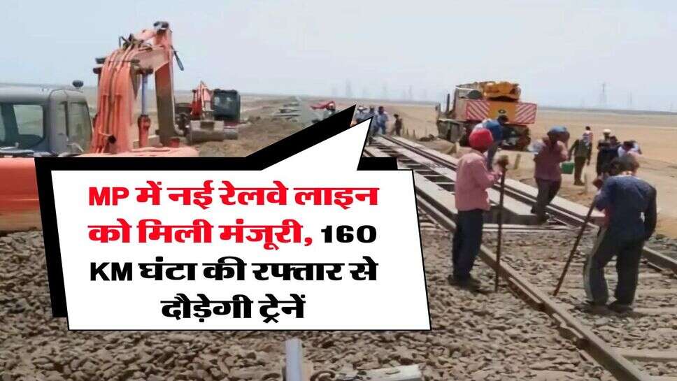 MP में नई रेलवे लाइन को मिली मंजूरी, 160 KM घंटा की रफ्तार से दौड़ेगी ट्रेनें
