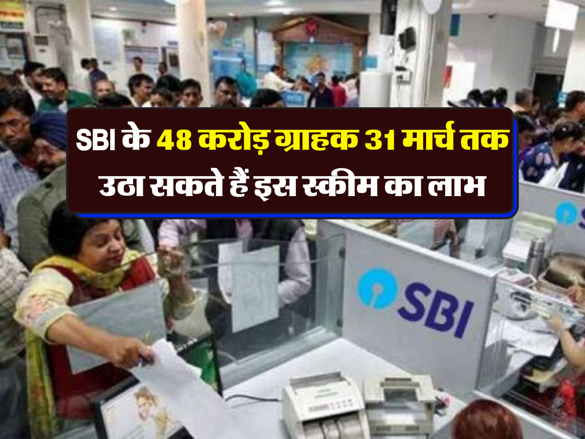 SBI के 48 करोड़ ग्राहक 31 मार्च तक उठा सकते हैं इस स्कीम का लाभ