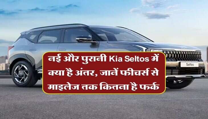 नई और पुरानी Kia Seltos में क्या है अंतर, जानें फीचर्स से माइलेज तक कितना है फर्क