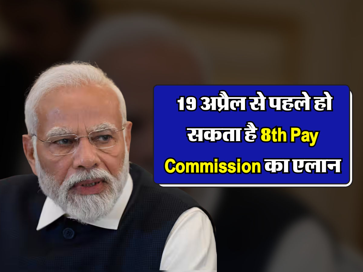  19 अप्रैल से पहले हो सकता है 8th Pay Commission का एलान 