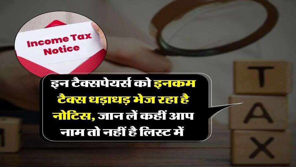 Income Tax Notice : इन टैक्सपेयर्स को इनकम टैक्स धड़ाधड़ भेज रहा है नोटिस, जान लें कहीं आप नाम तो नहीं है लिस्ट में&nbsp;