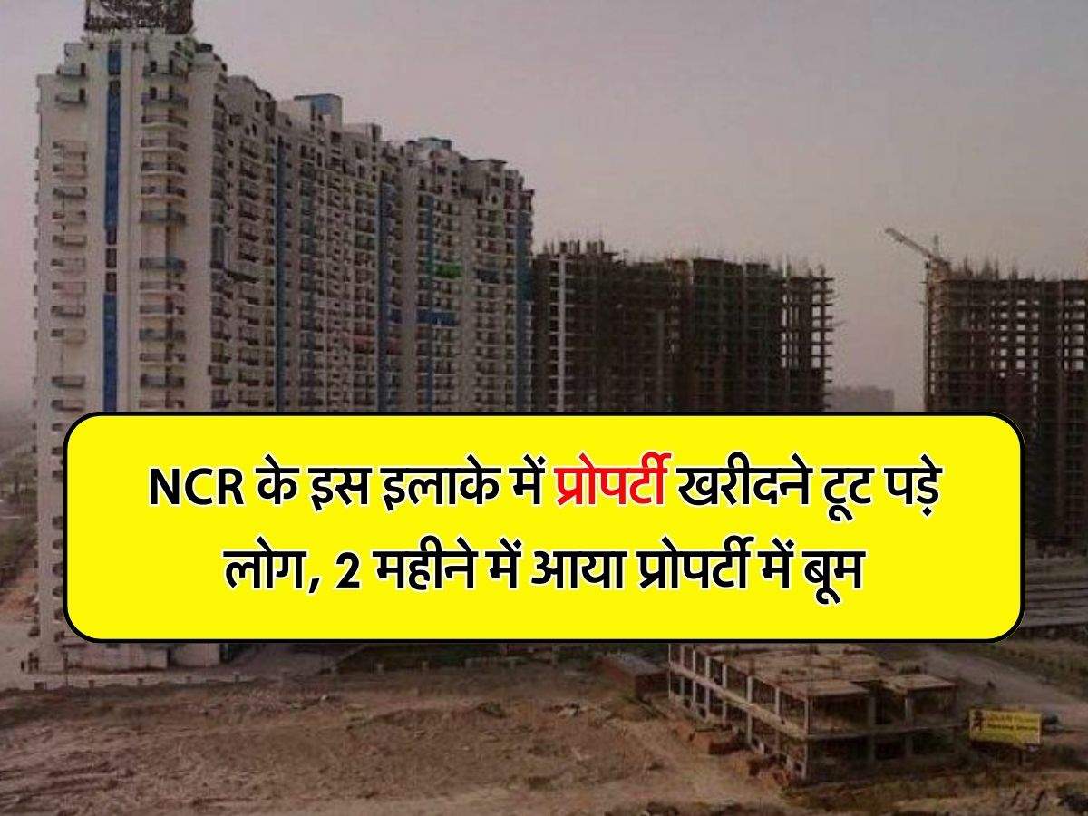 NCR के इस इलाके में प्रोपर्टी खरीदने टूट पड़े लोग, 2 महीने में आया प्रोपर्टी में बूम, बाहर के बिल्डर भी हुए सक्रीय