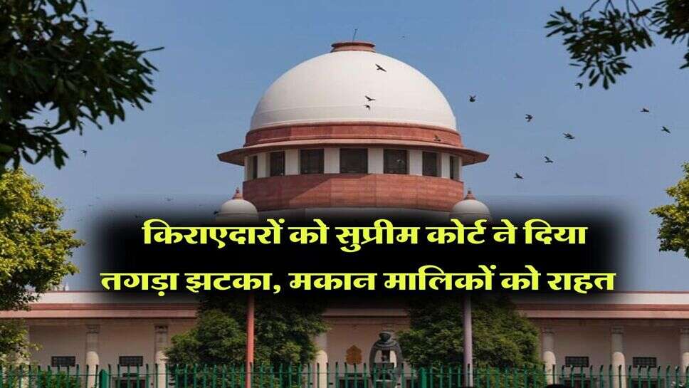 Supreme Court : किराएदारों को सुप्रीम कोर्ट ने दिया तगड़ा झटका, मकान मालिकों को राहत