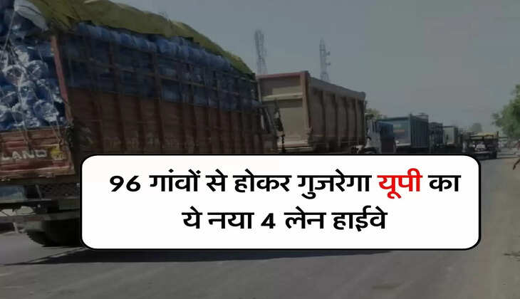 UP New Highway : 96 गांवों से होकर गुजरेगा यूपी का ये नया 4 लेन हाईवे, NHAI ने एलाइनमेंट रिपोर्ट मुख्यालय भेजी
