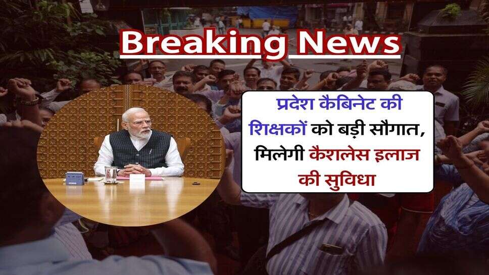 Employees News : प्रदेश कैबिनेट की शिक्षकों को बड़ी सौगात, मिलेगी कैशलेस इलाज की सुविधा