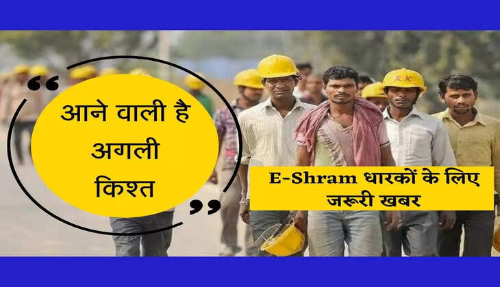 E-Shram: आने वाली है अगली किश्त, तुरंत करवाएं रजिस्ट्रेशन