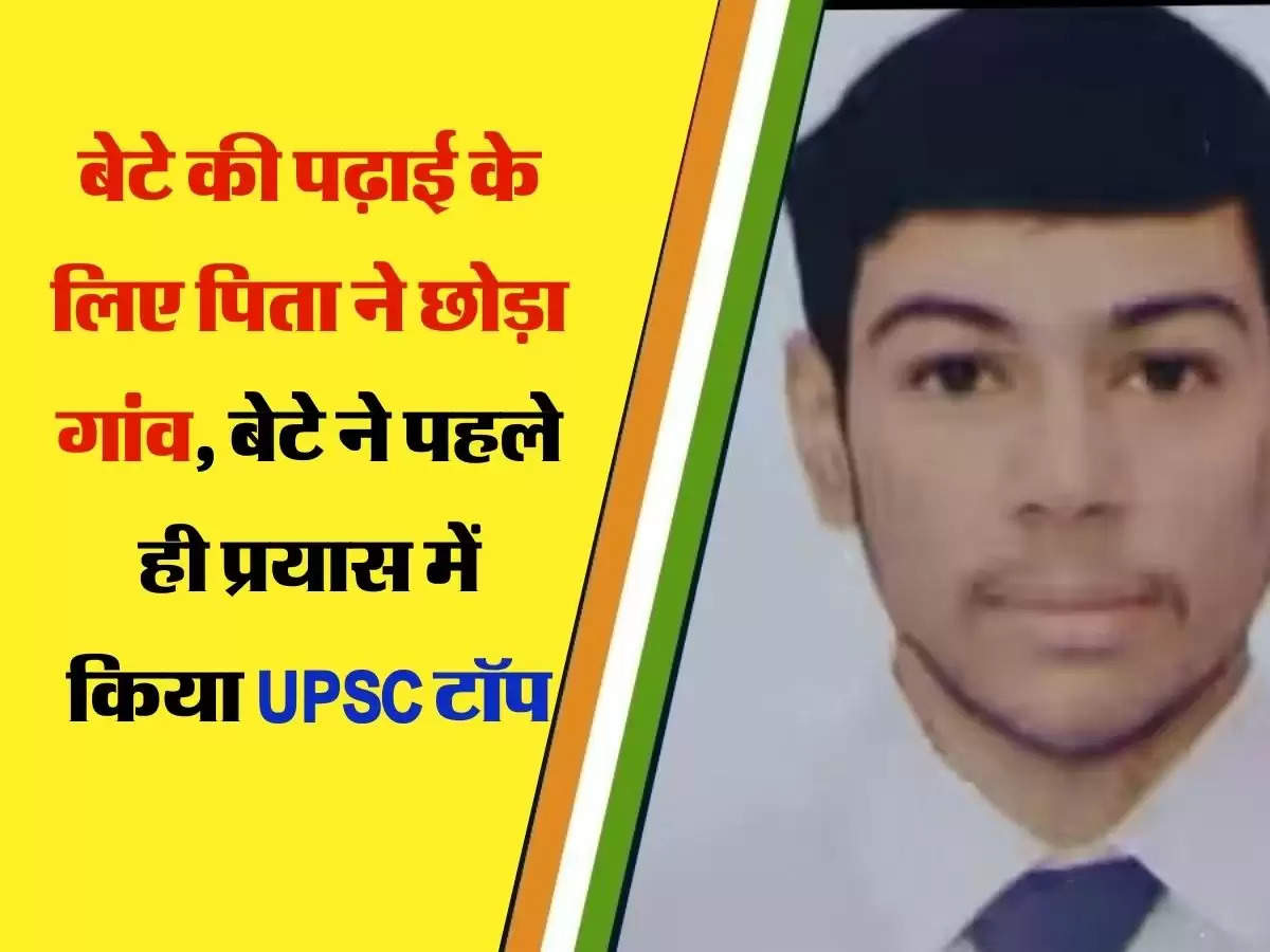 UPSC Topper : बेटे की पढ़ाई के लिए पिता ने छोड़ा गांव, बेटे ने पहले ही प्रयास में किया UPSC टॉप