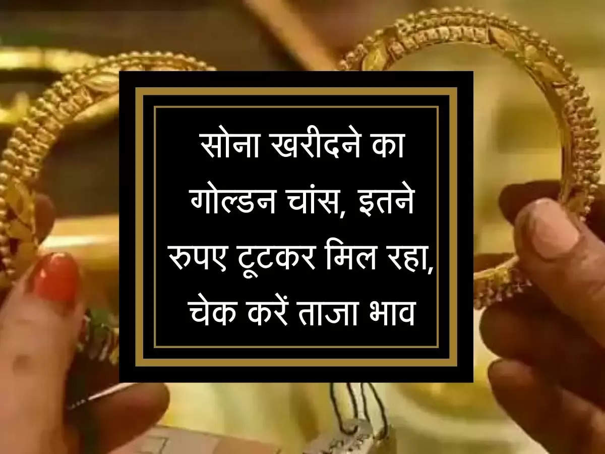 Gold Price Today : सोना खरीदने का गोल्डन चांस, इतने रुपए टूटकर मिल रहा, चेक करें ताजा भाव