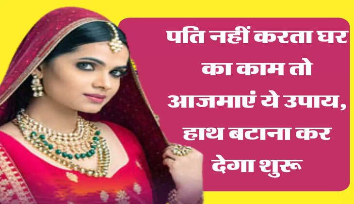 Relationship Tips: पति नहीं करता घर का काम तो आजमाएं ये उपाय, हाथ बटाना कर देगा शुरू