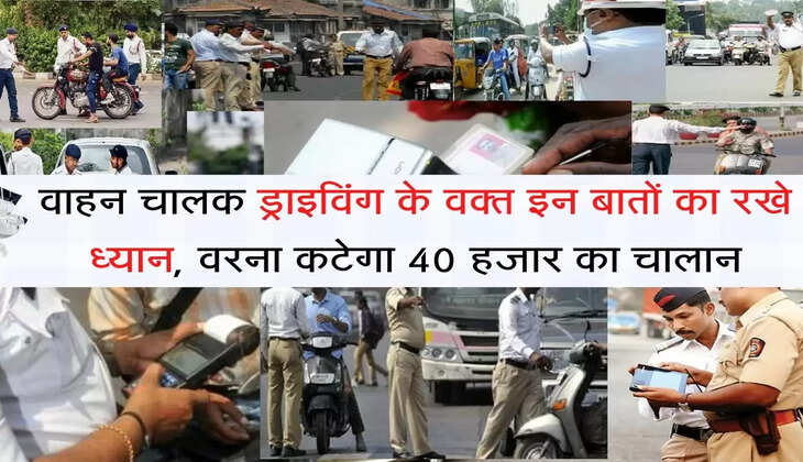 Traffic Challan: वाहन चालक ड्राइविंग के वक्त इन बातों का रखे ध्यान, वरना कटेगा 40 हजार का चालान