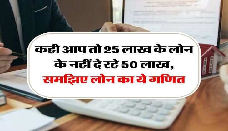Home Loan EMI : कही आप तो 25 लाख के लोन के नहीं दे रहे 50 लाख, समझिए लोन का ये गणित
