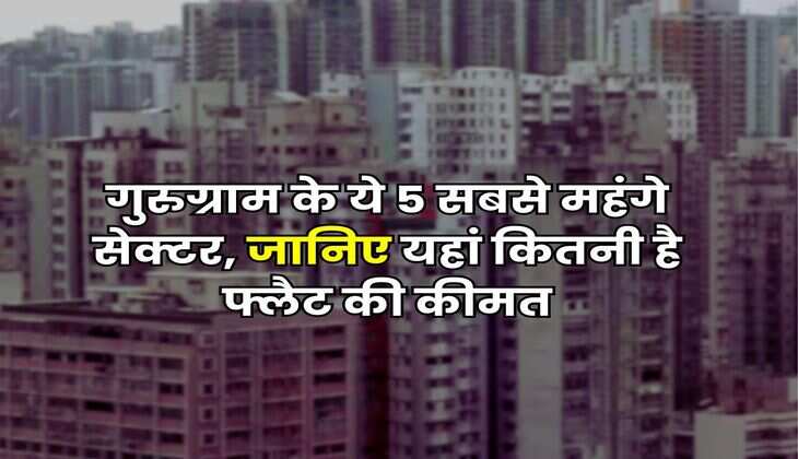 Gurugram Property Rate : गुरुग्राम के ये 5 सबसे महंगे सेक्टर, जानिए यहां कितनी है फ्लैट की कीमत