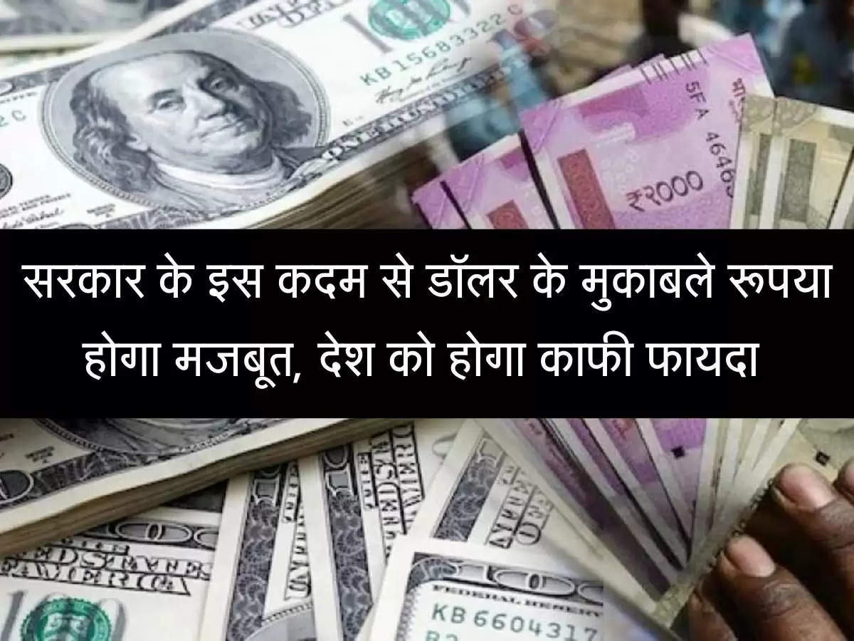 सरकार के इस कदम से डॉलर के मुकाबले रूपया होगा मजबूत, देश को होगा काफी फायदा 