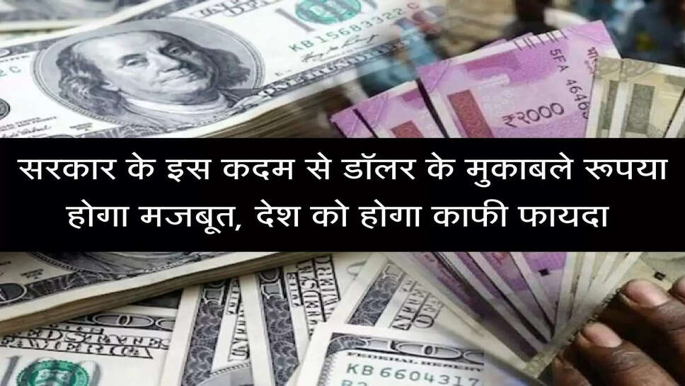 सरकार के इस कदम से डॉलर के मुकाबले रूपया होगा मजबूत, देश को होगा काफी फायदा&nbsp;
