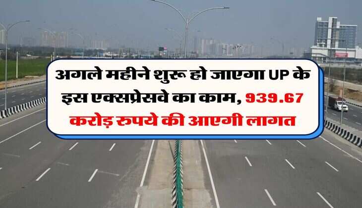 अगले महीने शुरू हो जाएगा UP के इस एक्सप्रेसवे का काम, 939.67 करोड़ रुपये की आएगी लागत