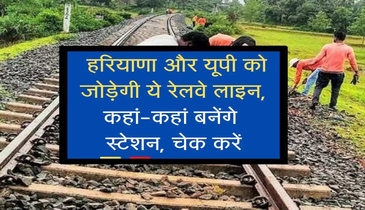 New Raiway Line :  हरियाणा और यूपी को जोड़ेगी ये रेलवे लाइन, कहां-कहां बनेंगे स्टेशन, चेक करें