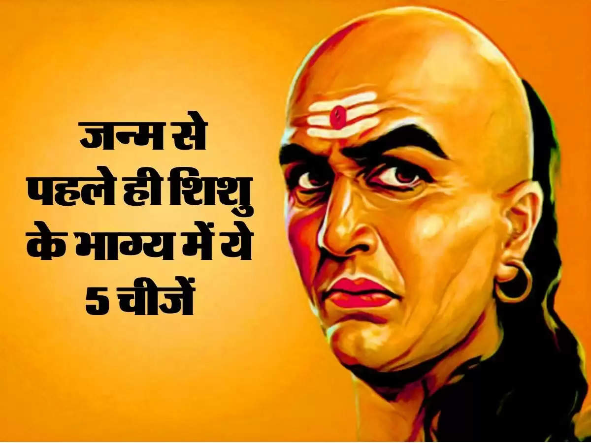 Acharya Chanakya जन्म से पहले ही शिशु के भाग्य में ये 5 चीजें लिख दी जाती है, जानें इनके बारें में