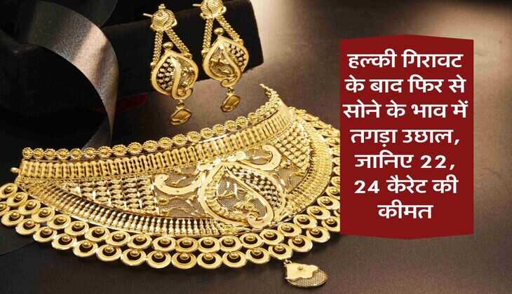 Gold Rate : हल्की गिरावट के बाद फिर से सोने के भाव में तगड़ा उछाल, जानिए 22, 24 कैरेट की कीमत
