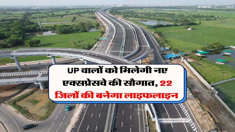 UP वालों को मिलेगी नए एक्सप्रेसवे की सौगात, 22 जिलों की बनेगा लाइफलाइन&nbsp;