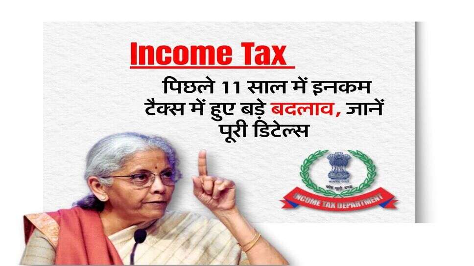 Income Tax : पिछले 11 साल में इनकम टैक्स में हुए बड़े बदलाव, जानें पूरी डिटेल्स