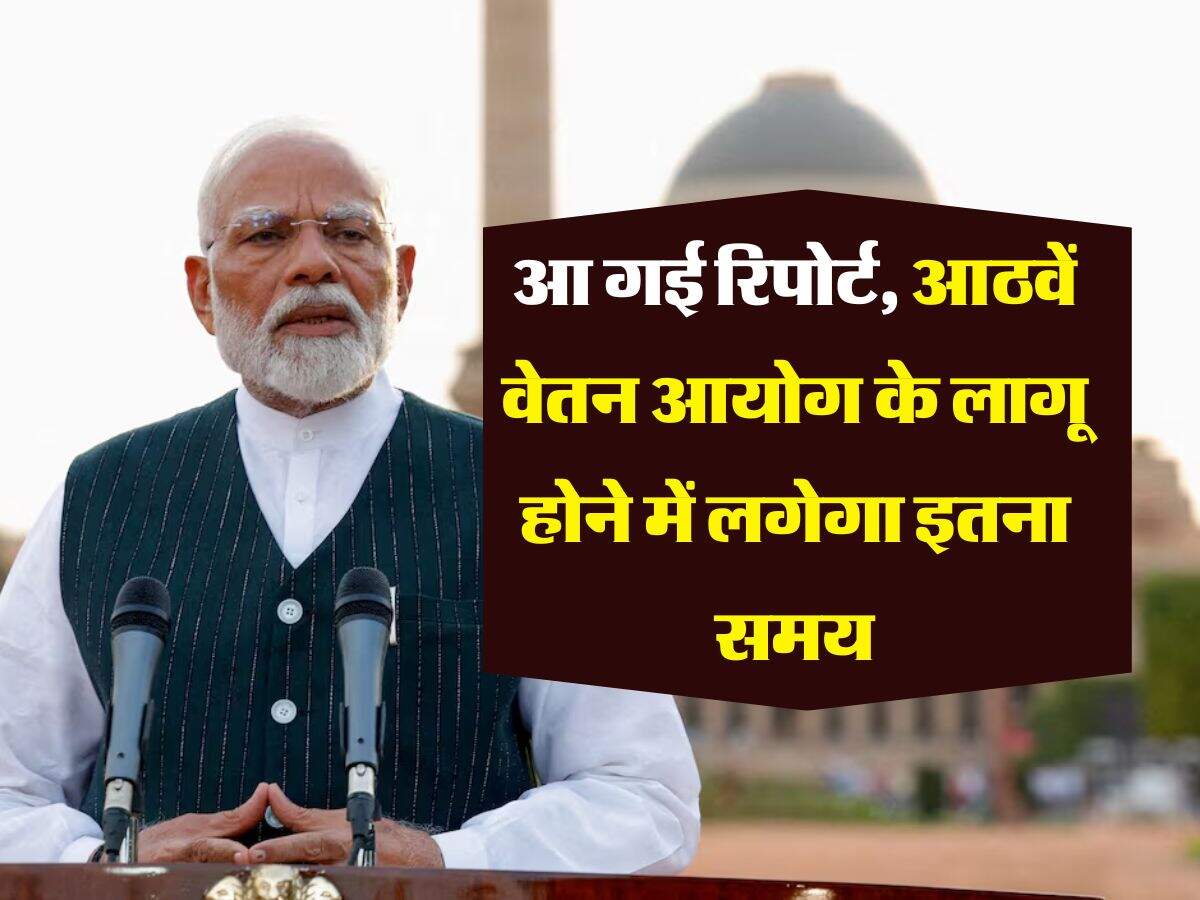 8th Pay Commission : आ गई रिपोर्ट, आठवें वेतन आयोग के लागू होने में लगेगा इतना समय
