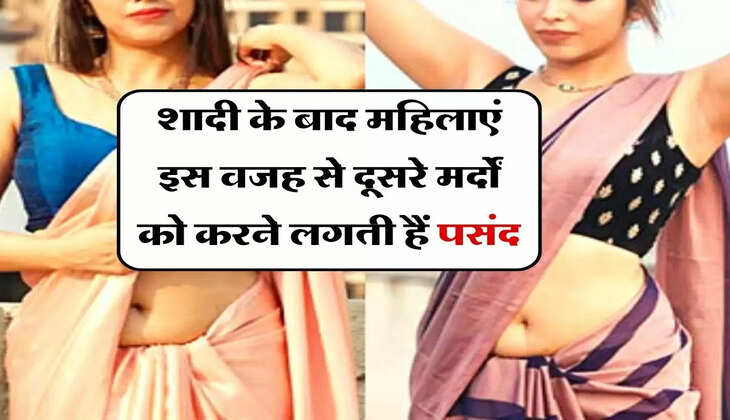 Relationship : शादी के बाद महिलाएं इस वजह से दूसरे मर्दों को करने लगती हैं पसंद