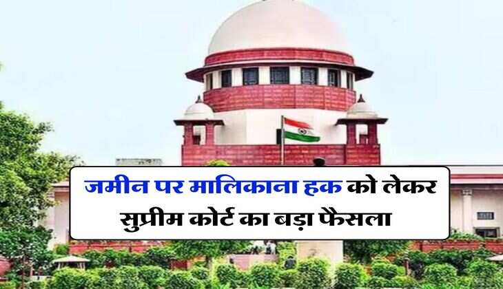 Supreme Court Decision - जमीन पर मालिकाना हक को लेकर सुप्रीम कोर्ट का बड़ा फैसला