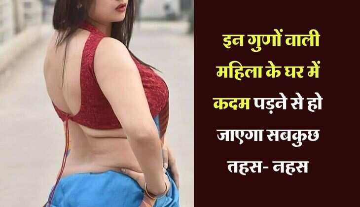 Chanakya Ki Niti : इन गुणों वाली महिला के घर में कदम पड़ने से हो जाएगा सबकुछ तहस- नहस