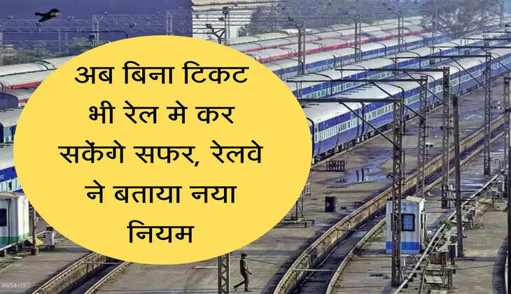 Railway Ticket अब बिना टिकट भी रेल मे कर सकेंगे सफर, रेलवे ने बताया नया नियम