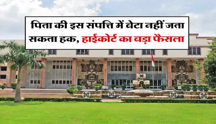 High Court Decision : पिता की इस संपत्ति में बेटा नहीं जता सकता हक, हाईकोर्ट का बड़ा फैसला