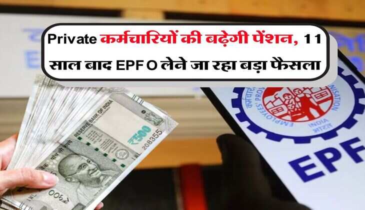 Private कर्मचारियों की बढ़ेगी पेंशन, 11 साल बाद EPFO लेने जा रहा बड़ा फैसला