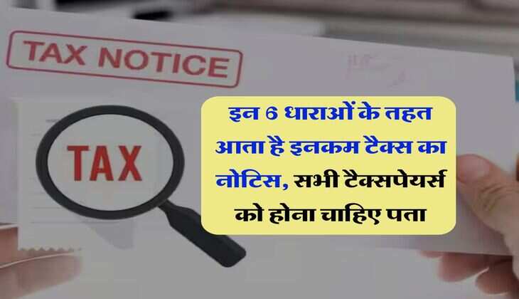 Income Tax : इन 6 धाराओं के तहत आता है इनकम टैक्स का नोटिस, सभी टैक्सपेयर्स को होना चाहिए पता