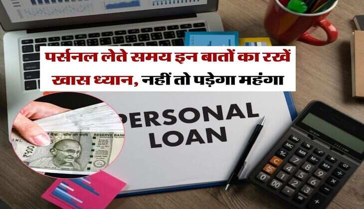 Personal Loan : पर्सनल लेते समय इन बातों का रखें खास ध्यान, नहीं तो पड़ेगा महंगा