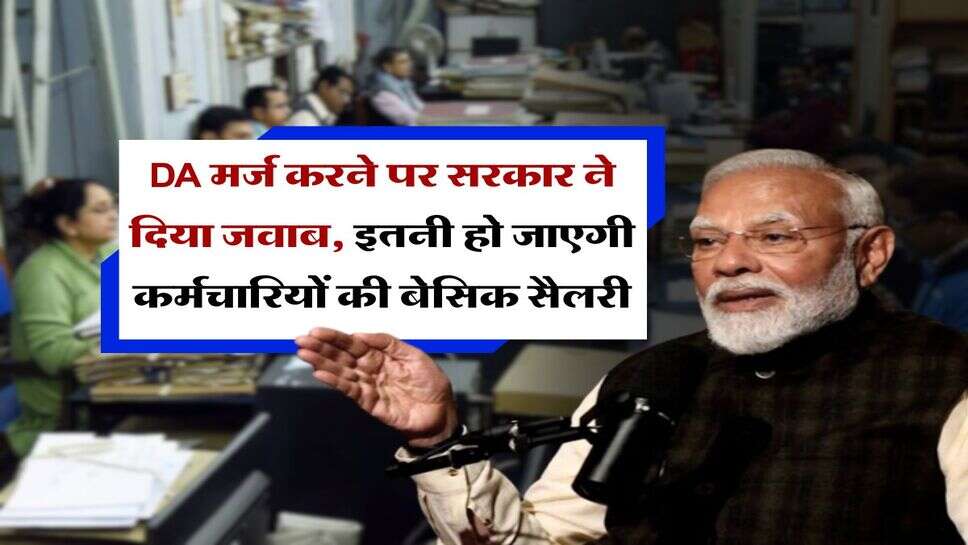 DA मर्ज करने पर सरकार ने दिया जवाब, इतनी हो जाएगी कर्मचारियों की बेसिक सैलरी