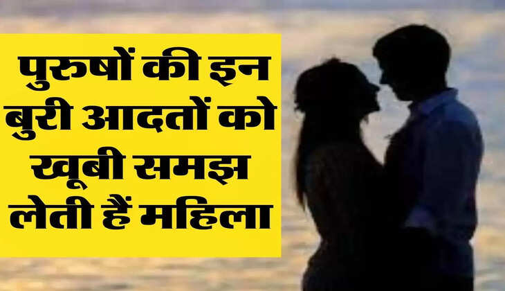 Chanakya Niti : पुरुषों की इन बुरी आदतों को खूबी समझ लेती हैं महिला, जिंदगी को कर लेती है बर्बाद 