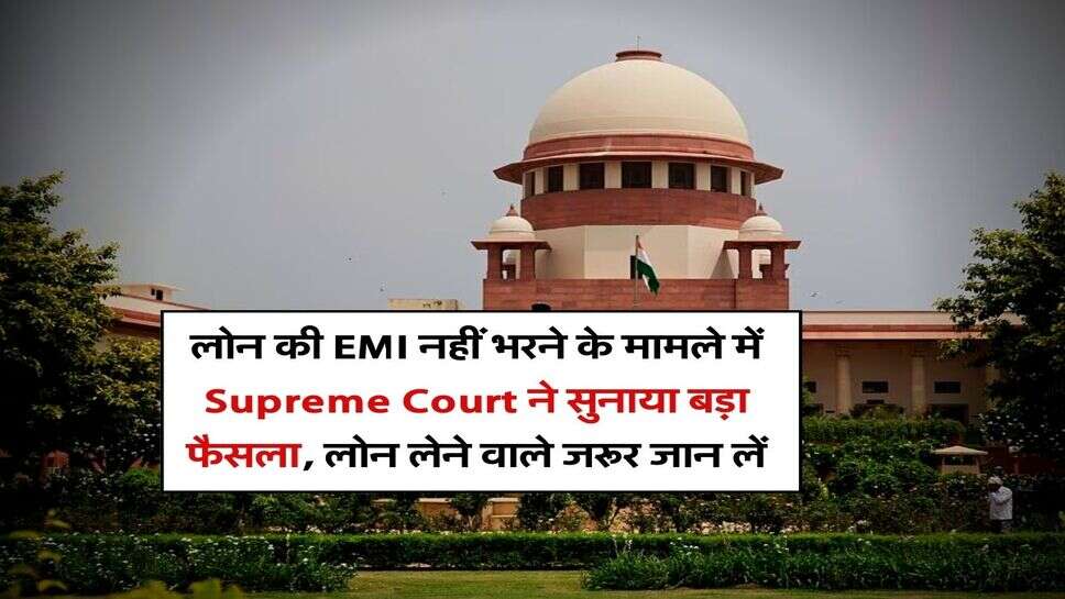 लोन की EMI नहीं भरने के मामले में &nbsp;Supreme Court ने सुनाया बड़ा फैसला, लोन लेने वाले जरूर जान लें