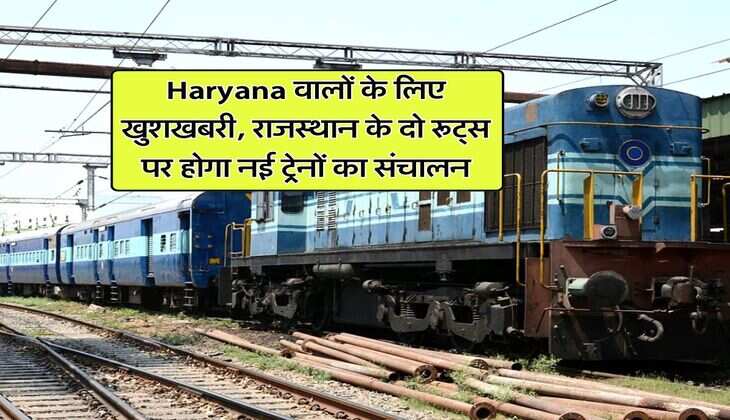 Haryana वालों के लिए खुशखबरी, राजस्थान के दो रूट्स पर होगा नई ट्रेनों का संचालन