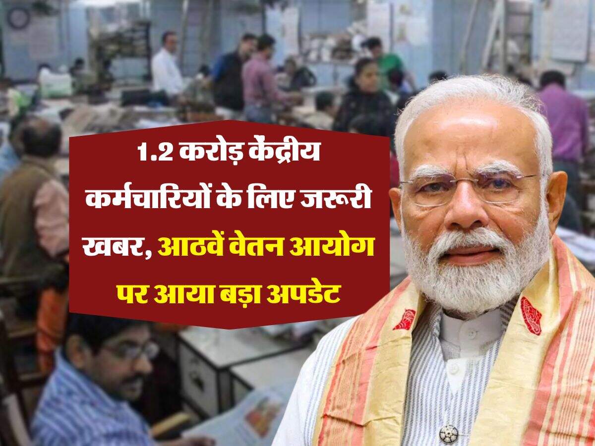 8th Pay Commission : 1.2 करोड़ केंद्रीय कर्मचारियों के लिए जरूरी खबर, आठवें वेतन आयोग पर आया बड़ा अपडेट