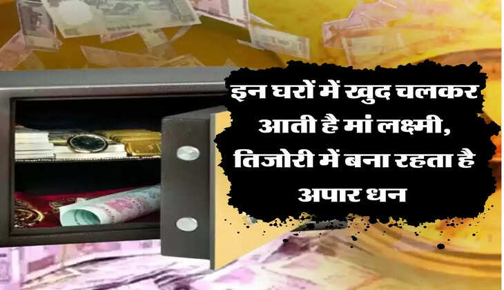इन घरों में खुद चलकर आती है मां लक्ष्मी, तिजोरी में बना रहता है अपार धन 