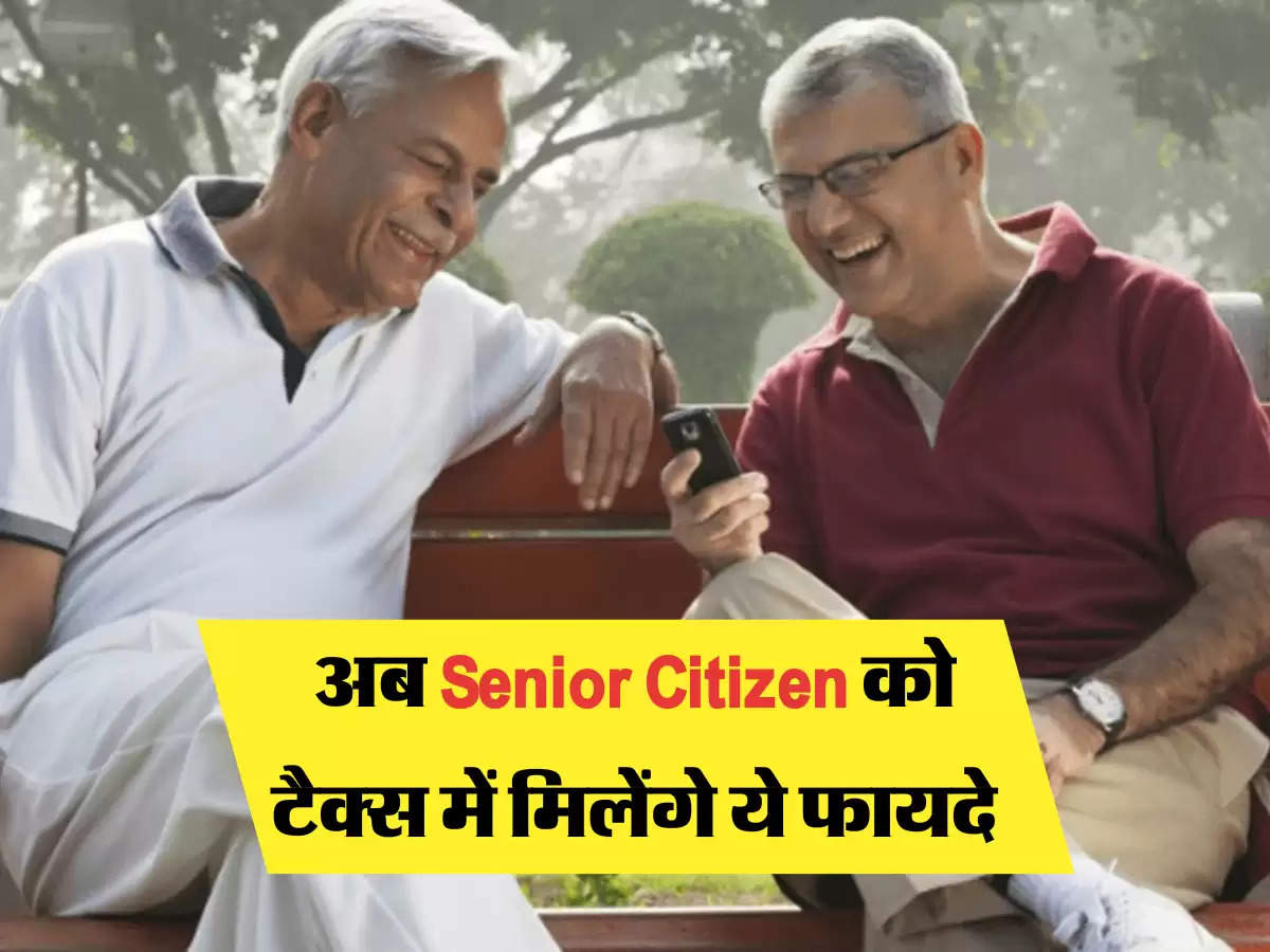 अब Senior Citizen को टैक्स में मिलेंगे ये फायदे  