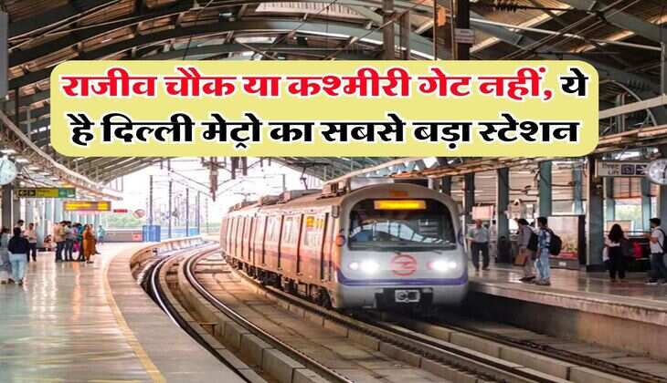 Delhi Metro : राजीव चौक या कश्मीरी गेट नहीं, ये है दिल्ली मेट्रो का सबसे बड़ा स्टेशन
