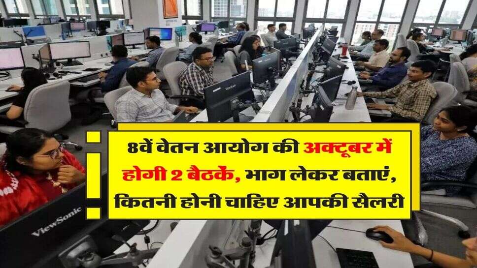 8वें वेतन आयोग की अक्टूबर में होगी 2 बैठकें, भाग लेकर बताएं, कितनी होनी चाहिए आपकी सैलरी