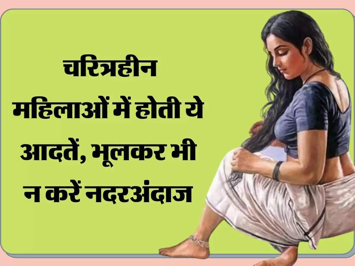 Chanakya Niti: चरित्रहीन महिलाओं में होती ये आदतें, भूलकर भी न करें नदरअंदाज