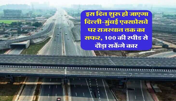 Delhi-Mumbai Expressway : इस दिन शुरू हो जाएगा दिल्ली-मुंबई एक्सप्रेसवे पर राजस्थान तक का सफर, 100 की स्&zwj;पीड से दौड़ा सकेंगे कार
