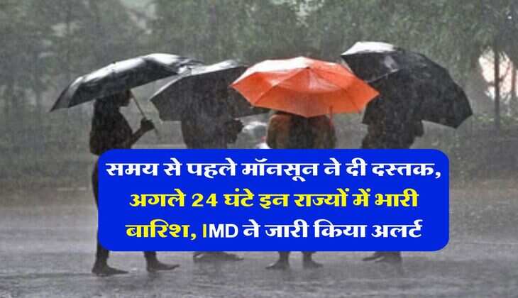 Monsoon Weather : समय से पहले मॉनसून ने दी दस्तक, अगले 24 घंटे इन राज्यों में भारी बारिश, IMD ने जारी किया अलर्ट